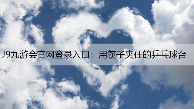 J9九游会官网登录入口：用筷子夹住的乒乓球台