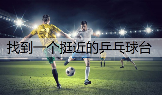 找到一个挺近的乒乓球台