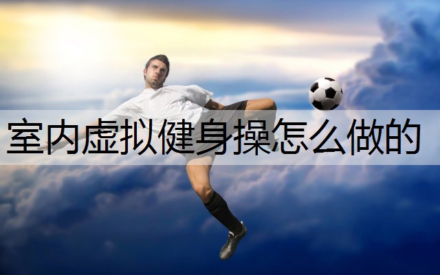 室内虚拟健身操怎么做的