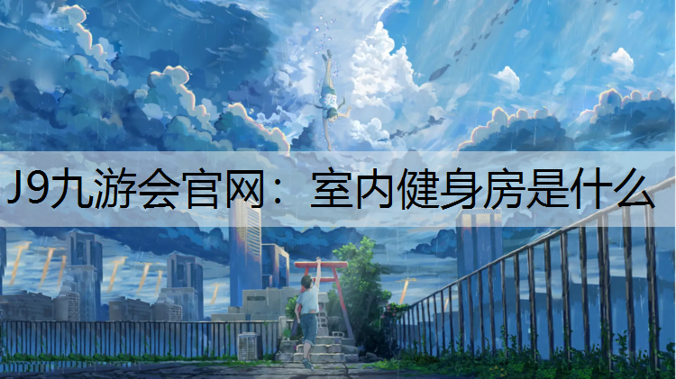 J9九游会官网：室内健身房是什么