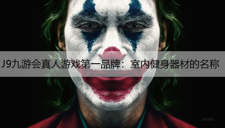 J9九游会真人游戏第一品牌：室内健身器材的名称