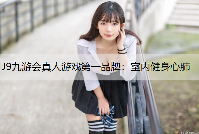 J9九游会真人游戏第一品牌：室内健身心肺