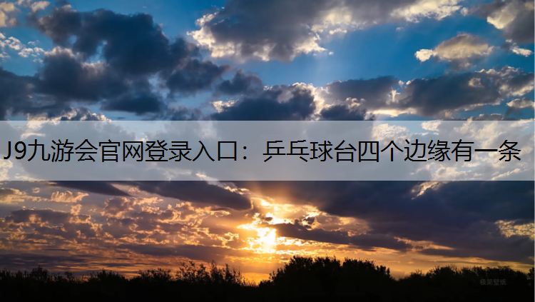 J9九游会官网登录入口：乒乓球台四个边缘有一条