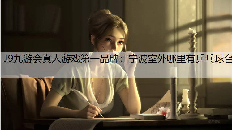 J9九游会真人游戏第一品牌：宁波室外哪里有乒乓球台