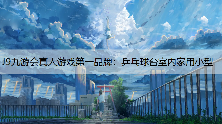J9九游会真人游戏第一品牌：乒乓球台室内家用小型