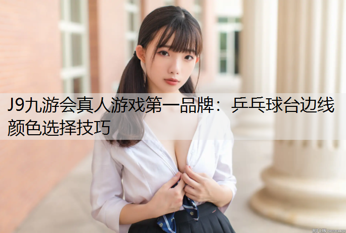 J9九游会真人游戏第一品牌：乒乓球台边线颜色选择技巧