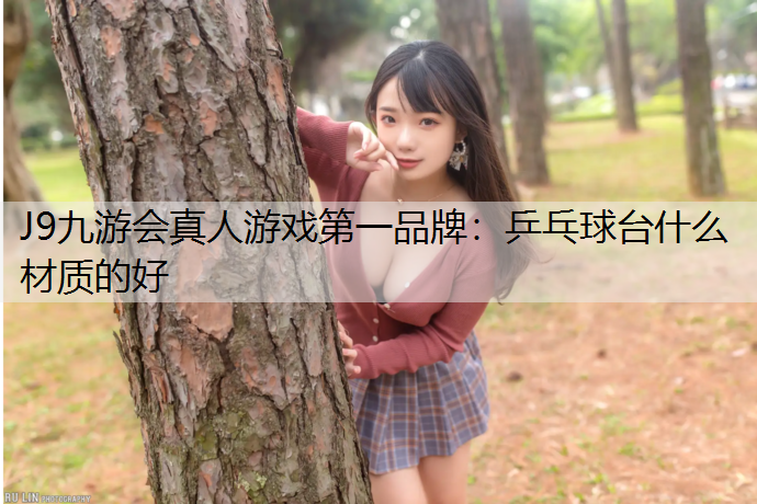J9九游会真人游戏第一品牌：乒乓球台什么材质的好