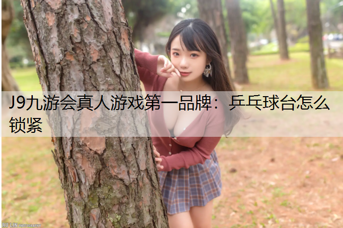 J9九游会真人游戏第一品牌：乒乓球台怎么锁紧