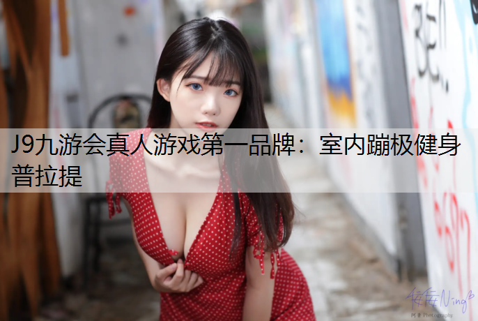 J9九游会真人游戏第一品牌：室内蹦极健身普拉提