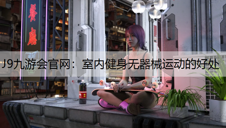 J9九游会官网：室内健身无器械运动的好处