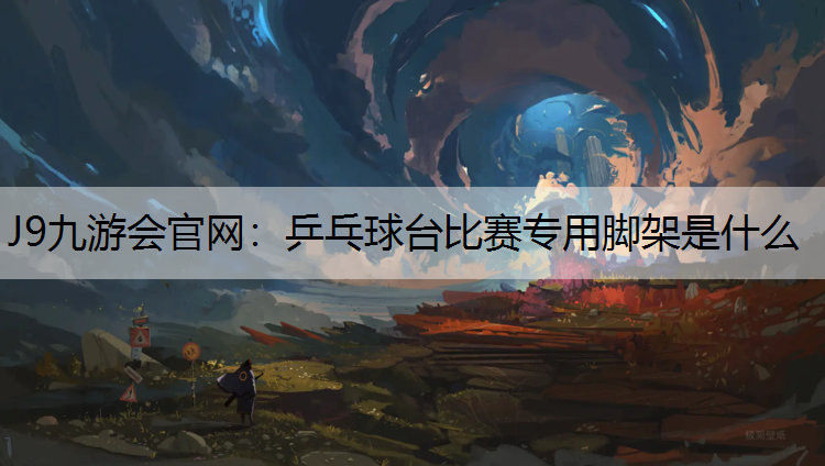 J9九游会官网：乒乓球台比赛专用脚架是什么