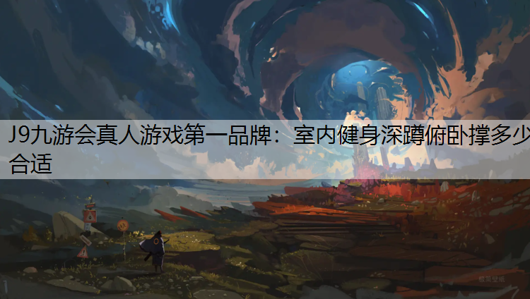 J9九游会真人游戏第一品牌：室内健身深蹲俯卧撑多少合适