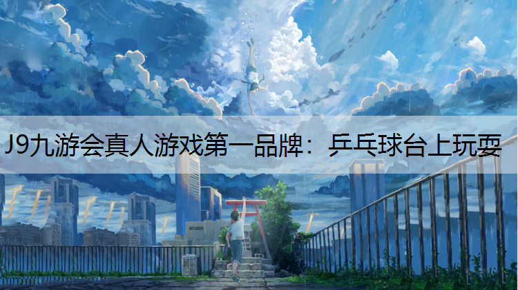 J9九游会真人游戏第一品牌：乒乓球台上玩耍