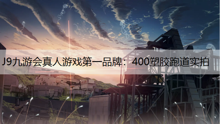 J9九游会真人游戏第一品牌：400塑胶跑道实拍