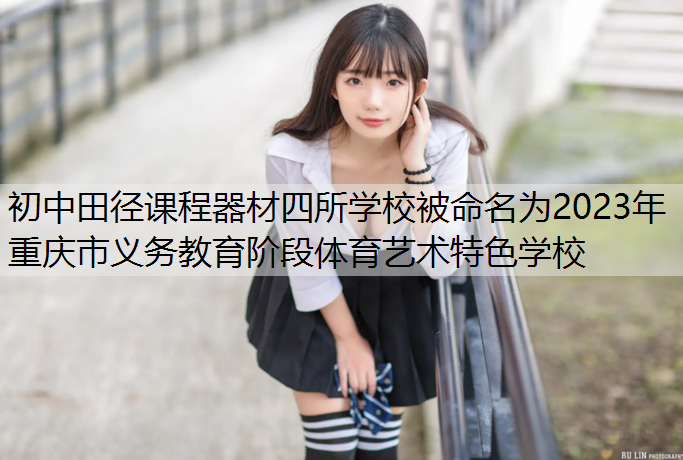 初中田径课程器材四所学校被命名为2023年重庆市义务教育阶段体育艺术特色学校