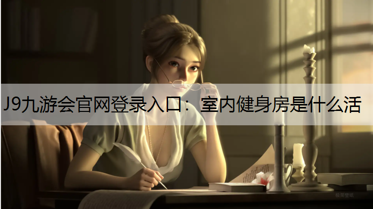 J9九游会官网登录入口：室内健身房是什么活