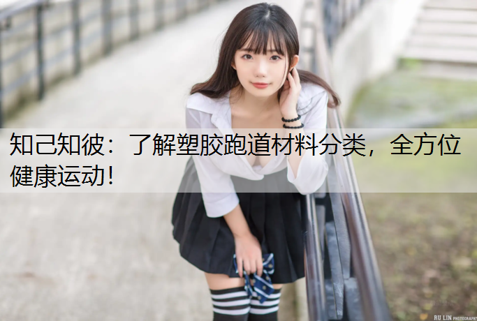 知己知彼：了解塑胶跑道材料分类，全方位健康运动！