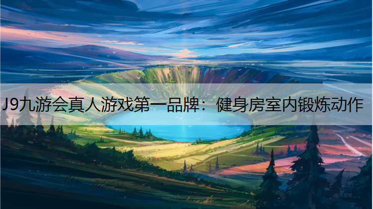 J9九游会真人游戏第一品牌：健身房室内锻炼动作