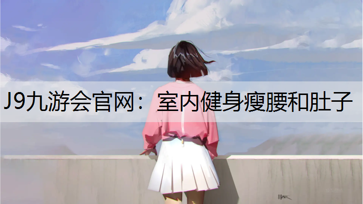 J9九游会官网：室内健身瘦腰和肚子