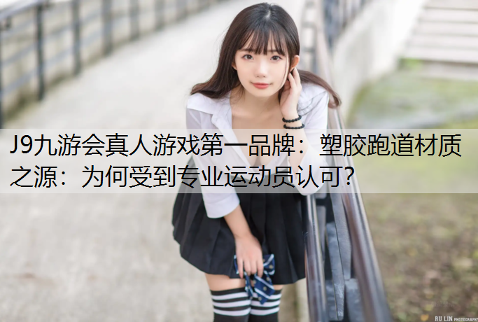J9九游会真人游戏第一品牌：塑胶跑道材质之源：为何受到专业运动员认可？