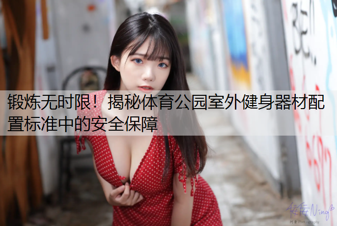锻炼无时限！揭秘体育公园室外健身器材配置标准中的安全保障