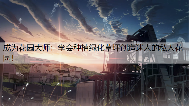 成为花园大师：学会种植绿化草坪创造迷人的私人花园！