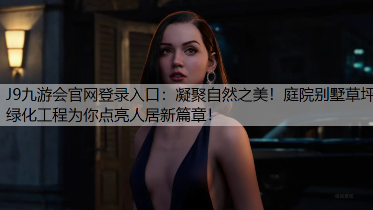 J9九游会官网登录入口：凝聚自然之美！庭院别墅草坪绿化工程为你点亮人居新篇章！