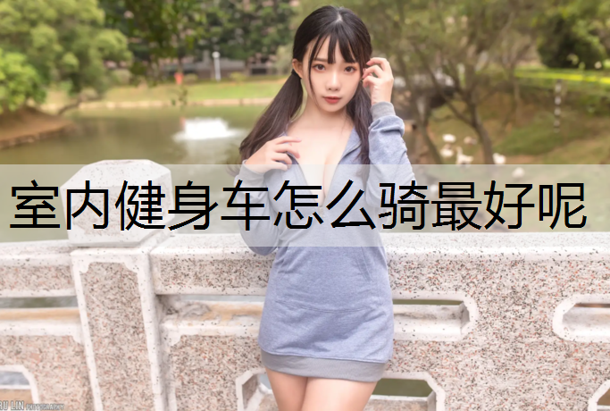 室内健身车怎么骑最好呢