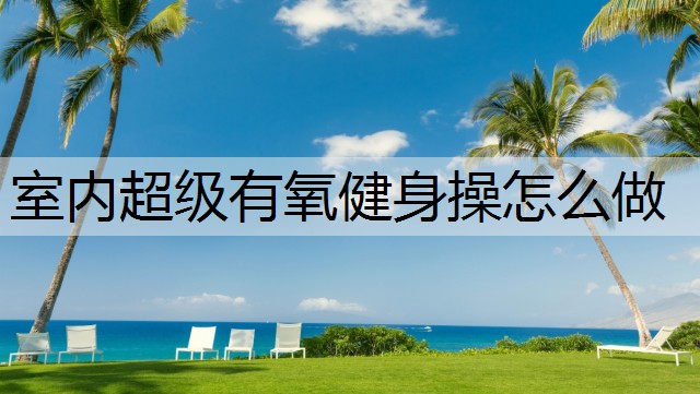 室内超级有氧健身操怎么做