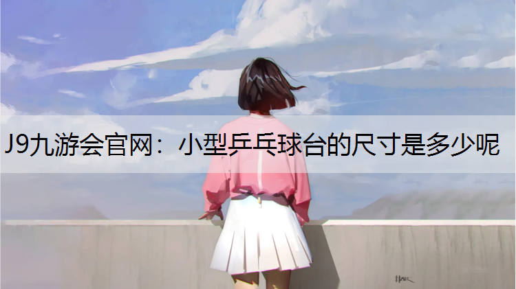 小型乒乓球台的尺寸是多少呢