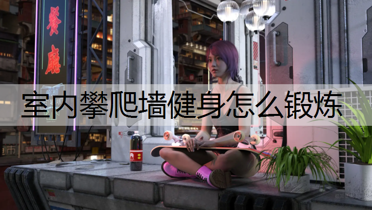 室内攀爬墙健身怎么锻炼