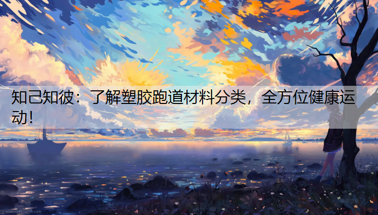 知己知彼：了解塑胶跑道材料分类，全方位健康运动！