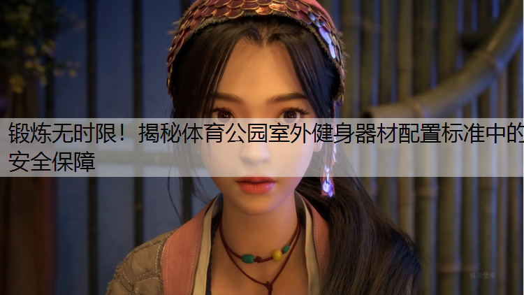 锻炼无时限！揭秘体育公园室外健身器材配置标准中的安全保障